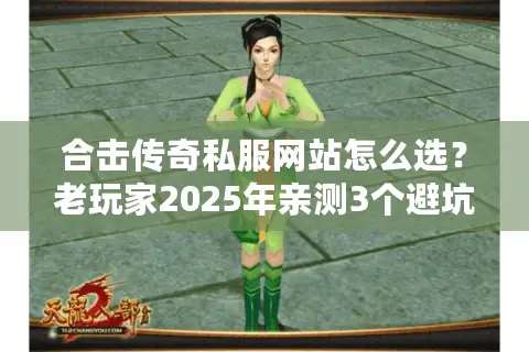 合击传奇私服网站怎么选？老玩家2025年亲测3个避坑技巧+高爆服推荐