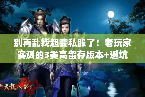 别再乱找超变私服了！老玩家实测的3类高留存版本+避坑技巧