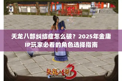 天龙八部纠结症怎么破？2025年金庸IP玩家必看的角色选择指南