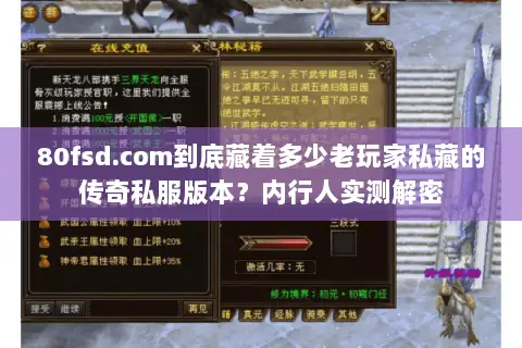 80fsd.com到底藏着多少老玩家私藏的传奇私服版本?内行人实测解密 80fsd.com到底藏着多少老玩家私藏的传奇私服版本?内行人实测解密