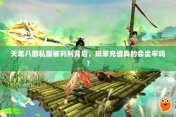 天龙八部私服被判刑背后,玩家充值真的会坐牢吗? 天龙八部私服被判刑背后,玩家充值真的会坐牢吗?