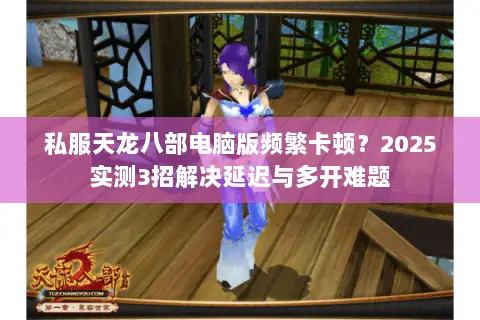 私服天龙八部电脑版频繁卡顿？2025实测3招解决延迟与多开难题