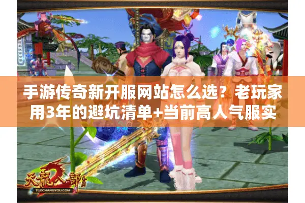 手游传奇新开服网站怎么选?老玩家用3年的避坑清单+当前高人气服实测 手游传奇新开服网站怎么选?老玩家用3年的避坑清单+当前高人气服实测