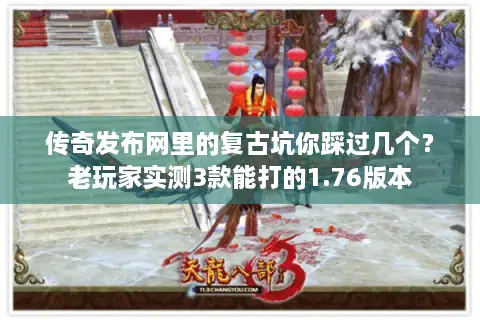 传奇发布网里的复古坑你踩过几个？老玩家实测3款能打的1.76版本