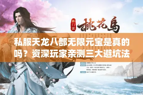 私服天龙八部无限元宝是真的吗?资深玩家亲测三大避坑法则 私服天龙八部无限元宝是真的吗?资深玩家亲测三大避坑法则