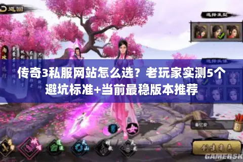 传奇3私服网站怎么选？老玩家实测5个避坑标准+当前最稳版本推荐