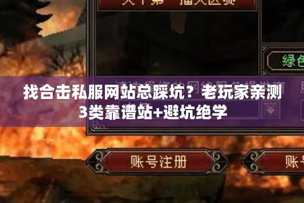 找合击私服网站总踩坑？老玩家亲测3类靠谱站+避坑绝学
