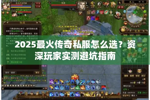 2025最火传奇私服怎么选?资深玩家实测避坑指南 2025最火传奇私服怎么选?资深玩家实测避坑指南