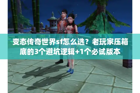 变态传奇世界sf怎么选？老玩家压箱底的3个避坑逻辑+1个必试版本