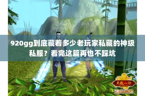 920gg到底藏着多少老玩家私藏的神级私服？看完这篇再也不踩坑