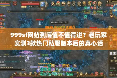 999sf网站到底值不值得进？老玩家实测3款热门私服版本后的真心话