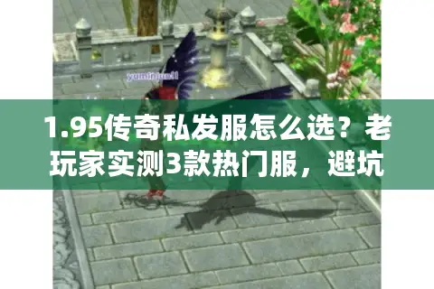 1.95传奇私发服怎么选？老玩家实测3款热门服，避坑指南藏在这里