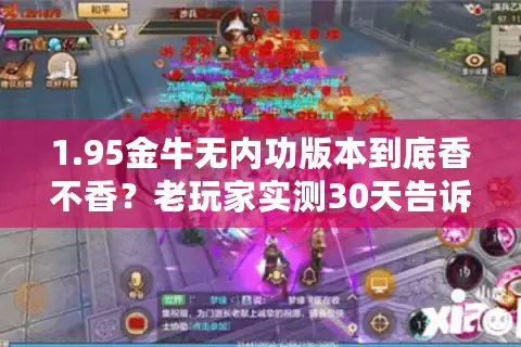 1.95金牛无内功版本到底香不香?老玩家实测30天告诉你答案 1.95金牛无内功版本到底香不香?老玩家实测30天告诉你答案