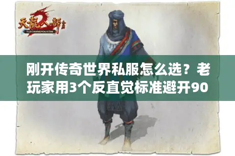 刚开传奇世界私服怎么选？老玩家用3个反直觉标准避开90%坑