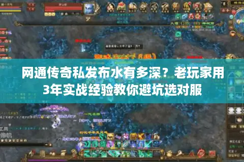 网通传奇私发布水有多深？老玩家用3年实战经验教你避坑选对服