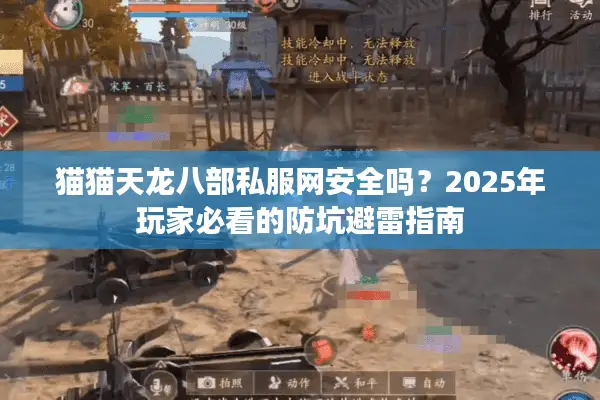 猫猫天龙八部私服网安全吗?2025年玩家必看的防坑避雷指南 猫猫天龙八部私服网安全吗?2025年玩家必看的防坑避雷指南