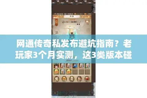 网通传奇私发布避坑指南？老玩家3个月实测，这3类版本碰了就亏