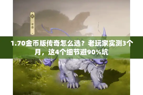 1.70金币版传奇怎么选？老玩家实测3个月，这4个细节避90%坑