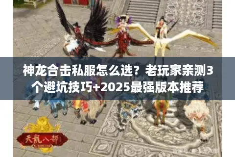 神龙合击私服怎么选?老玩家亲测3个避坑技巧+2025最强版本推荐 神龙合击私服怎么选?老玩家亲测3个避坑技巧+2025最强版本推荐