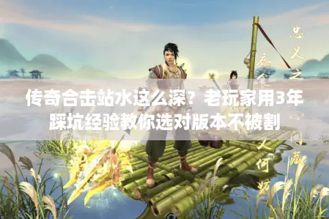 传奇合击站水这么深？老玩家用3年踩坑经验教你选对版本不被割