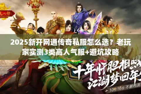 2025新开网通传奇私服怎么选?老玩家实测3类高人气服+避坑攻略 2025新开网通传奇私服怎么选?老玩家实测3类高人气服+避坑攻略