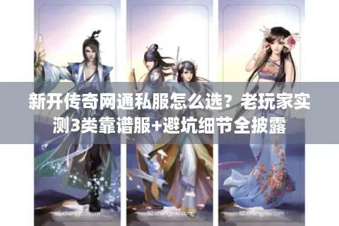 新开传奇网通私服怎么选？老玩家实测3类靠谱服+避坑细节全披露