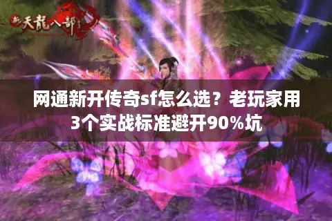 网通新开传奇sf怎么选?老玩家用3个实战标准避开90%坑 网通新开传奇sf怎么选?老玩家用3个实战标准避开90%坑
