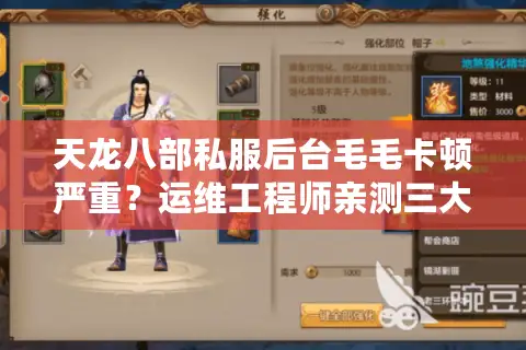 天龙八部私服后台毛毛卡顿严重?运维工程师亲测三大根治方案 天龙八部私服后台毛毛卡顿严重?运维工程师亲测三大根治方案