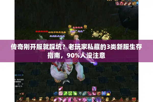 传奇刚开服就踩坑？老玩家私藏的3类新服生存指南，90%人没注意