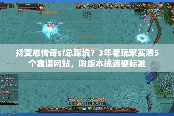找变态传奇sf总踩坑？3年老玩家实测5个靠谱网站，附版本挑选硬标准