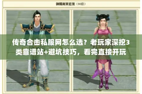 传奇合击私服网怎么选？老玩家深挖3类靠谱站+避坑技巧，看完直接开玩