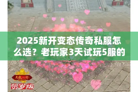 2025新开变态传奇私服怎么选？老玩家3天试玩5服的避坑+捡漏指南