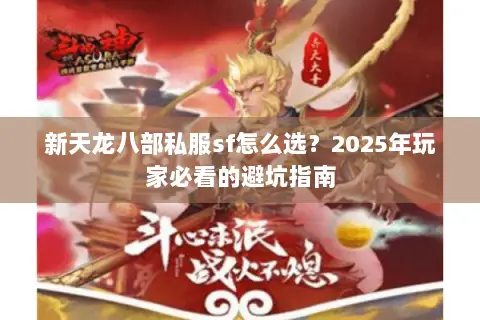 新天龙八部私服sf怎么选?2025年玩家必看的避坑指南 新天龙八部私服sf怎么选?2025年玩家必看的避坑指南