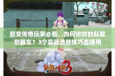 超变传奇玩家必看，为何你找的私服总翻车？3个实战选版技巧直接用