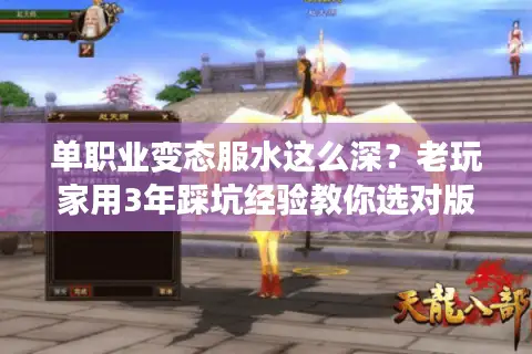 单职业变态服水这么深？老玩家用3年踩坑经验教你选对版本