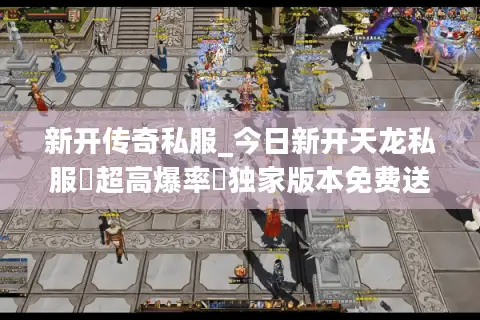 新开传奇私服_今日新开天龙私服▷超高爆率◁独家版本免费送重楼