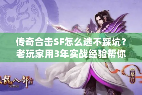 传奇合击SF怎么选不踩坑?老玩家用3年实战经验帮你避掉90%骗局 传奇合击SF怎么选不踩坑?老玩家用3年实战经验帮你避掉90%骗局