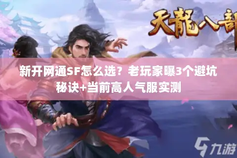 新开网通SF怎么选？老玩家曝3个避坑秘诀+当前高人气服实测