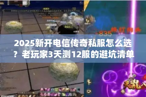 2025新开电信传奇私服怎么选？老玩家3天测12服的避坑清单