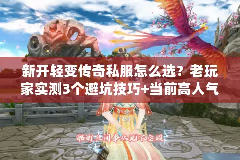 新开轻变传奇私服怎么选？老玩家实测3个避坑技巧+当前高人气服推荐