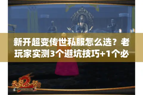 新开超变传世私服怎么选？老玩家实测3个避坑技巧+1个必冲新服推荐