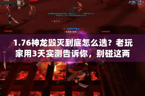 1.76神龙毁灭到底怎么选？老玩家用3天实测告诉你，别碰这两类版本！