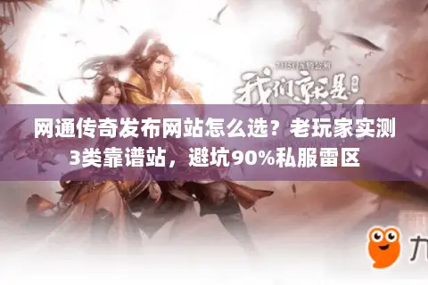 网通传奇发布网站怎么选？老玩家实测3类靠谱站，避坑90%私服雷区