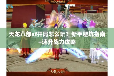 天龙八部sf开局怎么玩？新手避坑指南+速升战力攻略