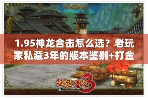 1.95神龙合击怎么选？老玩家私藏3年的版本鉴别+打金攻略全曝光
