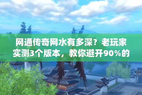 网通传奇网水有多深？老玩家实测3个版本，教你避开90%的坑