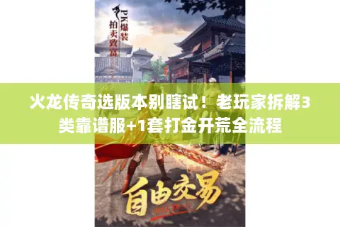 火龙传奇选版本别瞎试！老玩家拆解3类靠谱服+1套打金开荒全流程