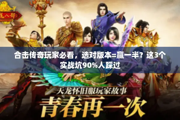 合击传奇玩家必看，选对版本=赢一半？这3个实战坑90%人踩过