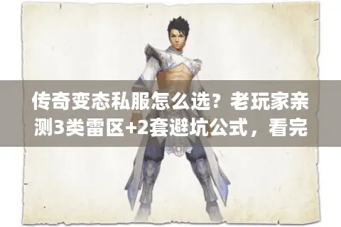 传奇变态私服怎么选？老玩家亲测3类雷区+2套避坑公式，看完直接上车