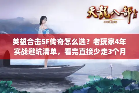英雄合击SF传奇怎么选？老玩家4年实战避坑清单，看完直接少走3个月弯路